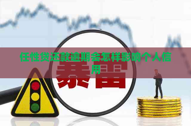 任性贷还款逾期会怎样影响个人信用