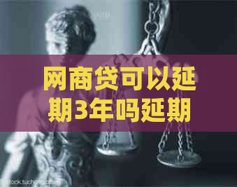 网商贷可以延期3年吗延期手续需要哪些