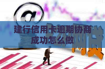 建行信用卡逾期协商成功怎么做