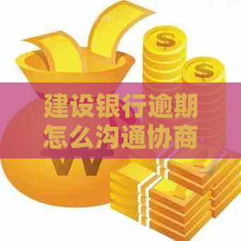 建设银行逾期怎么沟通协商解决方法