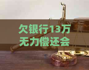 欠银行13万无力偿还会被判刑多久