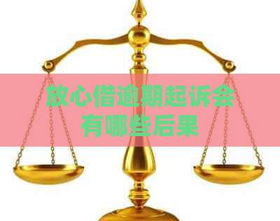 放心借逾期起诉会有哪些后果