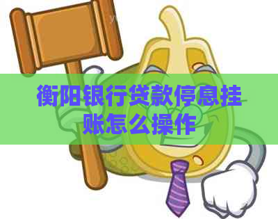 衡阳银行贷款停息挂账怎么操作