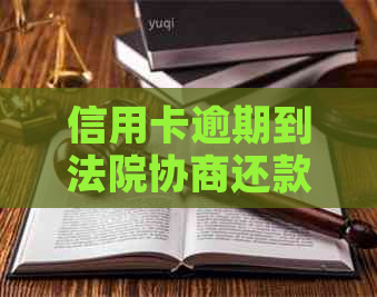 信用卡逾期到法院协商还款怎么解决