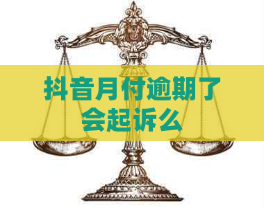 抖音月付逾期了会起诉么