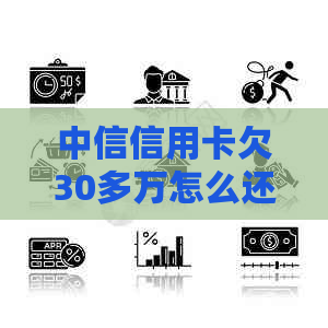 中信信用卡欠30多万怎么还清