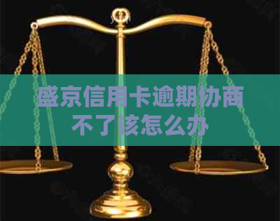 盛京信用卡逾期协商不了该怎么办