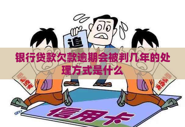 银行贷款欠款逾期会被判几年的处理方式是什么