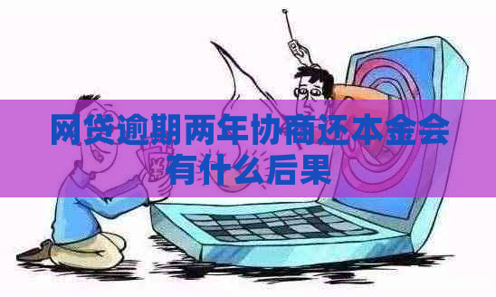 网贷逾期两年协商还本金会有什么后果