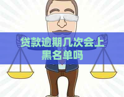 贷款逾期几次会上黑名单吗