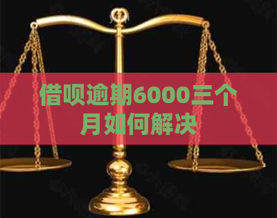 借呗逾期6000三个月如何解决