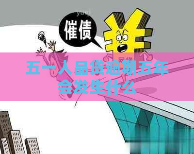 五一人品贷逾期五年会发生什么