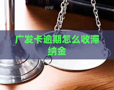 广发卡逾期怎么收滞纳金