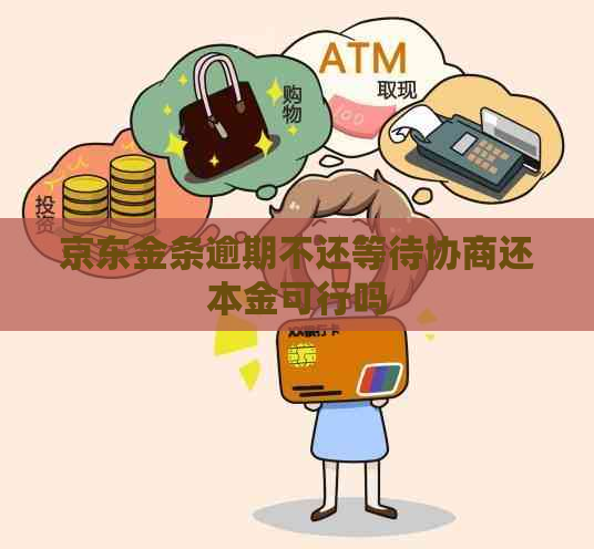 京东金条逾期不还等待协商还本金可行吗