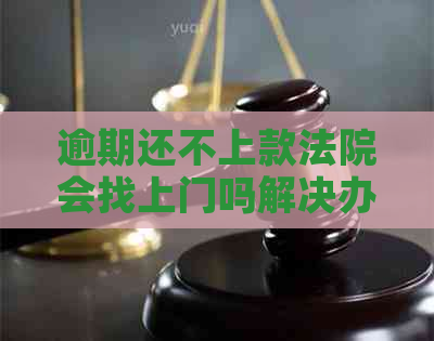 逾期还不上款法院会找上门吗解决办法