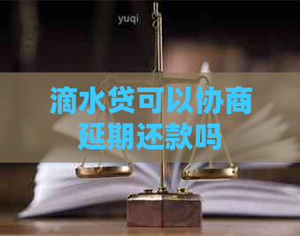 滴水贷可以协商延期还款吗