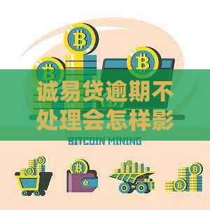 诚易贷逾期不处理会怎样影响信用