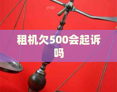 租机欠500会起诉吗