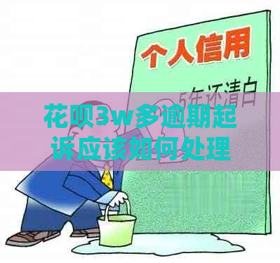 花呗3w多逾期起诉应该如何处理