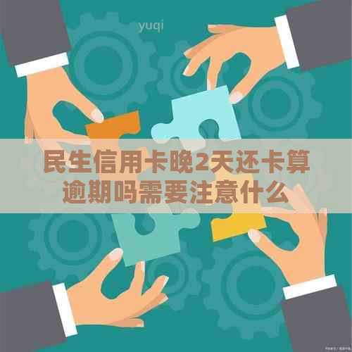 民生信用卡晚2天还卡算逾期吗需要注意什么