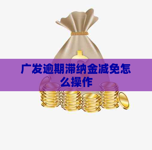 广发逾期滞纳金减免怎么操作