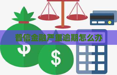 普信金融严重逾期怎么办