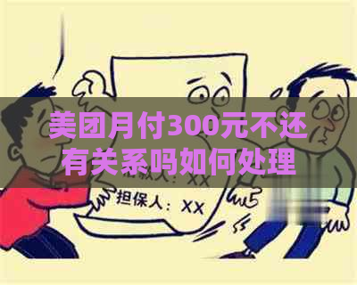 美团月付300元不还有关系吗如何处理