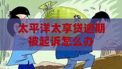 太平洋太享贷逾期被起诉怎么办