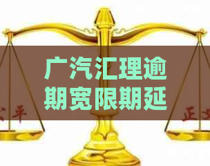 广汽汇理逾期宽限期延长到10天