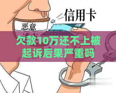 欠款10万还不上被起诉后果严重吗