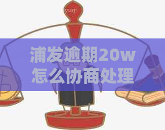 浦发逾期20w怎么协商处理