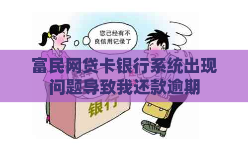 富民网贷卡银行系统出现问题导致我还款逾期