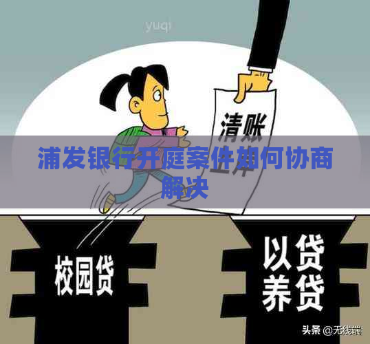 浦发银行开庭案件如何协商解决