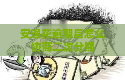 安逸花逾期后怎么协商二次分期