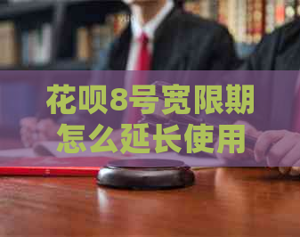 花呗8号宽限期怎么延长使用期限