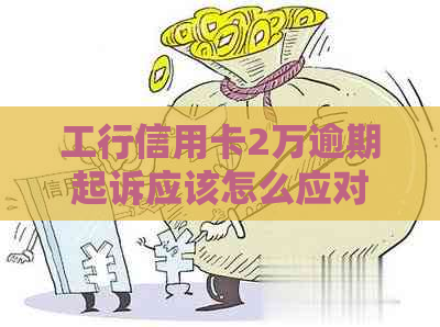 工行信用卡2万逾期起诉应该怎么应对