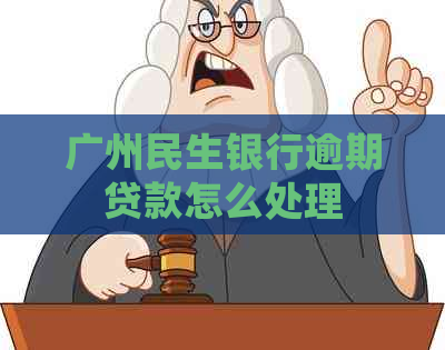 广州民生银行逾期贷款怎么处理