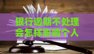 银行逾期不处理会怎样影响个人信用