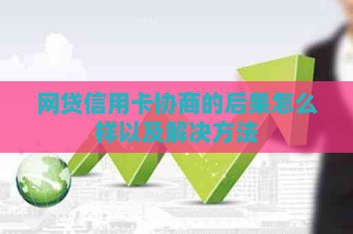 网贷信用卡协商的后果怎么样以及解决方法