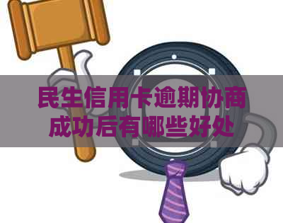 民生信用卡逾期协商成功后有哪些好处