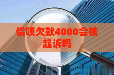 借呗欠款4000会被起诉吗