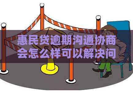 惠民贷逾期沟通协商会怎么样可以解决问题吗