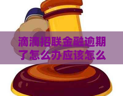 滴滴招联金融逾期了怎么办应该怎么处理