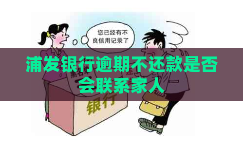 浦发银行逾期不还款是否会联系家人