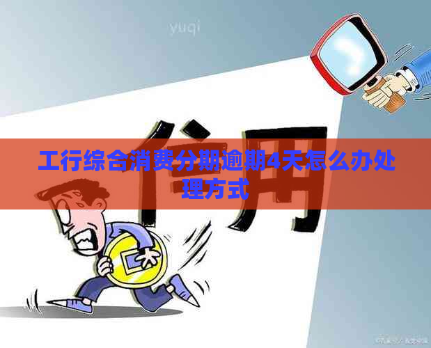 工行综合消费分期逾期4天怎么办处理方式