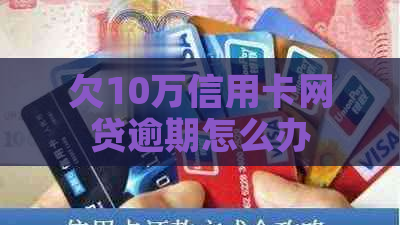 欠10万信用卡网贷逾期怎么办