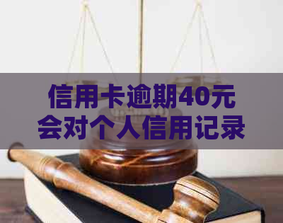 信用卡逾期40元会对个人信用记录造成多大影响？如何补救和恢复信用？