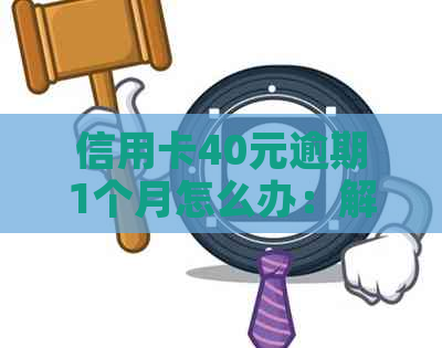 信用卡40元逾期1个月怎么办：解决策略和影响分析