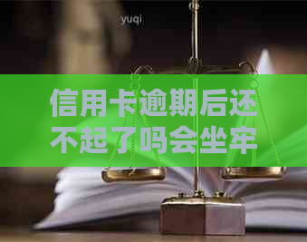 信用卡逾期后还不起了吗会坐牢吗？怎么办？