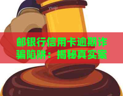 邮银行信用卡逾期诈骗陷阱：揭秘真实案例与防范策略